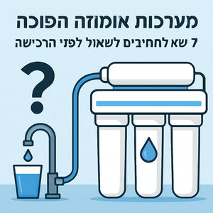 7 שאלות שחייבים לשאול לפני שקונים מערכת אוסמוזה